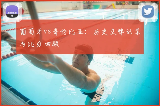 葡萄牙vs哥伦比亚:历史交锋记录与比分回顾