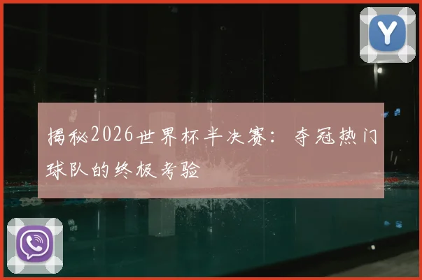 揭秘2026世界杯半决赛:夺冠热门球队的终极考验