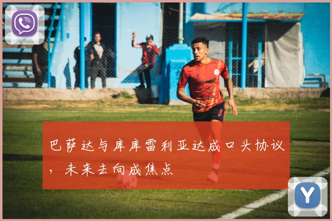 巴萨达与库库雷利亚达成口头协议,未来去向成焦点