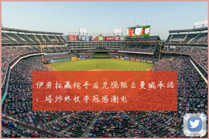伊劳拉赢枪手后兑现阻击曼城承诺，塔帅终收夺冠感谢电