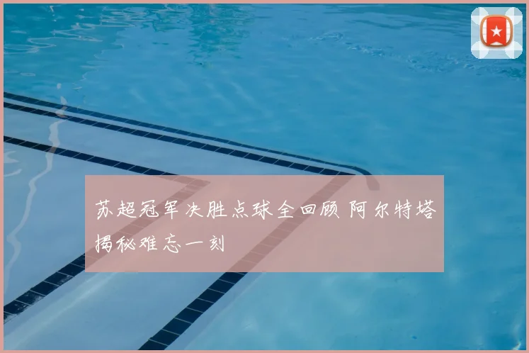 苏超冠军决胜点球全回顾 阿尔特塔揭秘难忘一刻