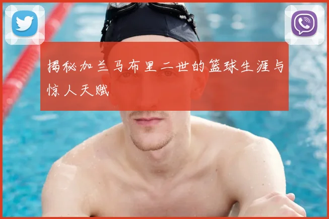 揭秘加兰马布里二世的篮球生涯与惊人天赋