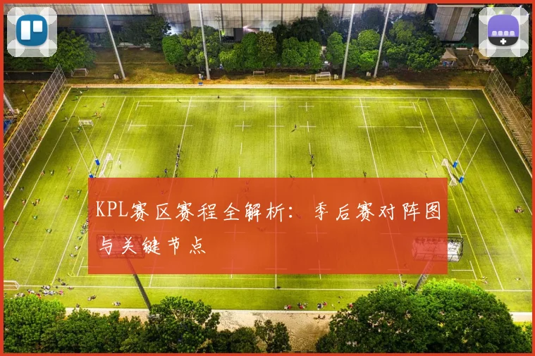KPL赛区赛程全解析:季后赛对阵图与关键节点