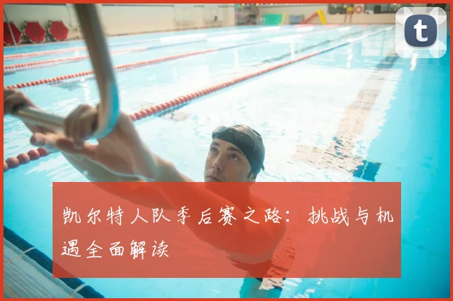 凯尔特人队季后赛之路:挑战与机遇全面解读