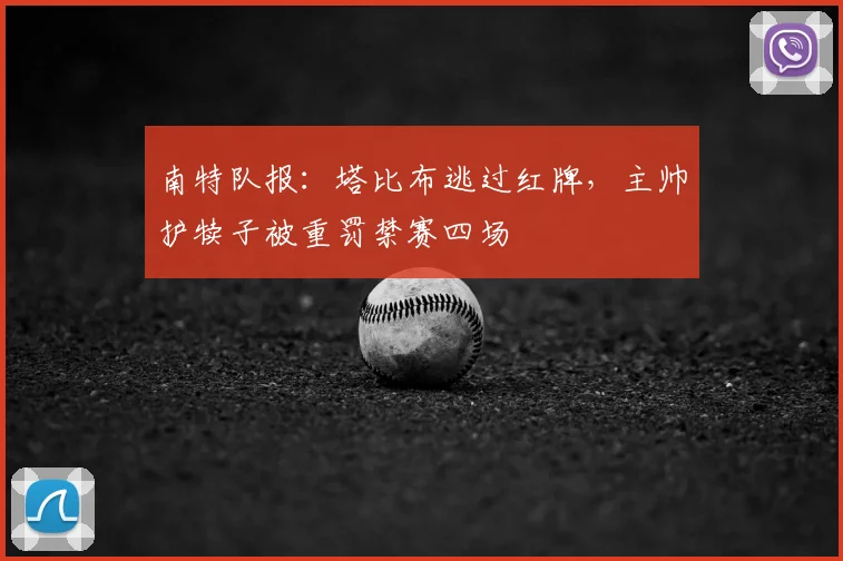 南特队报：塔比布逃过红牌，主帅护犊子被重罚禁赛四场